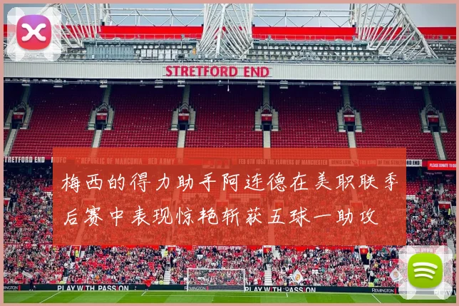 梅西的得力助手阿连德在美职联季后赛中表现惊艳斩获五球一助攻
