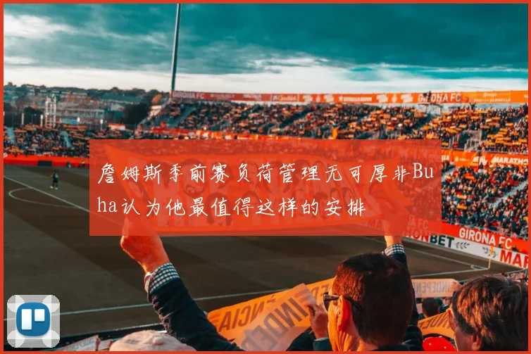 詹姆斯季前赛负荷管理无可厚非Buha认为他最值得这样的安排