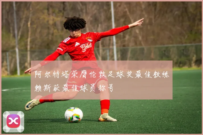 阿尔特塔荣膺伦敦足球奖最佳教练赖斯获最佳球员称号