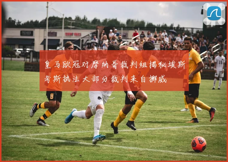 皇马欧冠对摩纳哥裁判组揭秘埃斯考斯执法大部分裁判来自挪威