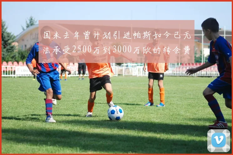 国米去年曾计划引进帕斯如今已无法承受2500万到3000万欧的转会费