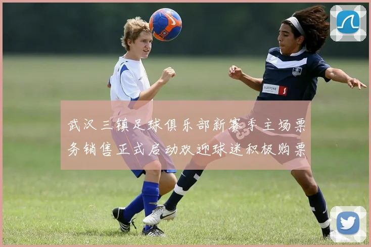 武汉三镇足球俱乐部新赛季主场票务销售正式启动欢迎球迷积极购票支持球队