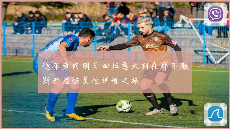 德布劳内明日回归意大利在那不勒斯开启恢复性训练之旅