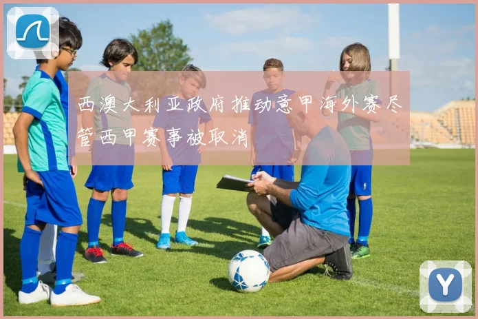 西澳大利亚政府推动意甲海外赛尽管西甲赛事被取消