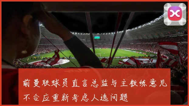 前曼联球员直言总监与主教练意见不合应重新考虑人选问题