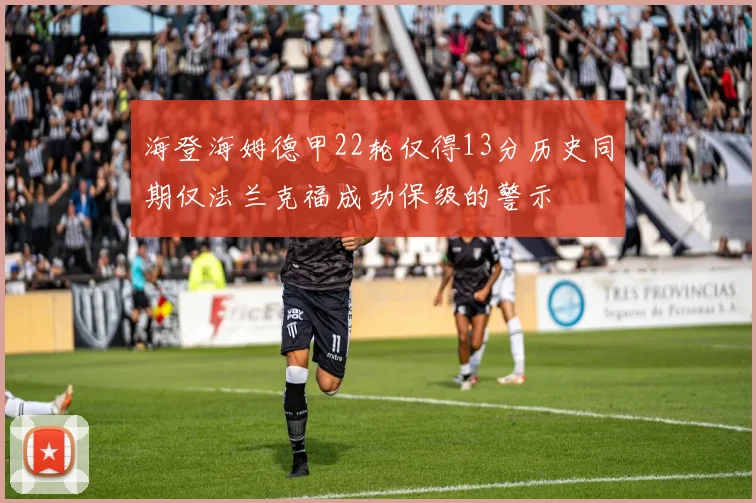 海登海姆德甲22轮仅得13分历史同期仅法兰克福成功保级的警示
