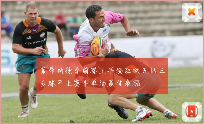莱昂纳德季前赛上半场狂砍五记三分球平上赛季单场最佳表现