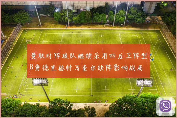 曼联对阵狼队继续采用四后卫阵型B费德里赫特马奎尔缺阵影响战局
