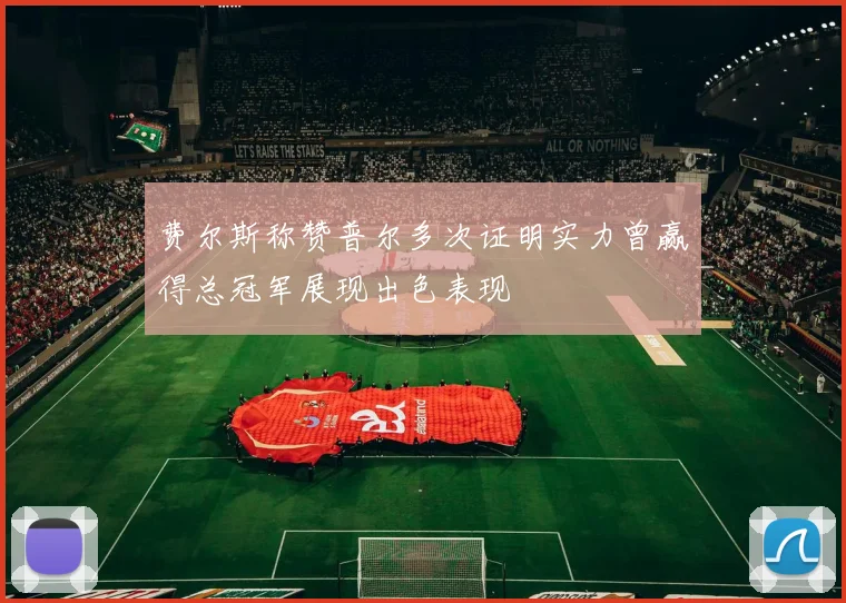 费尔斯称赞普尔多次证明实力曾赢得总冠军展现出色表现