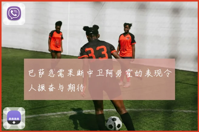 巴萨急需果断中卫阿劳霍的表现令人振奋与期待