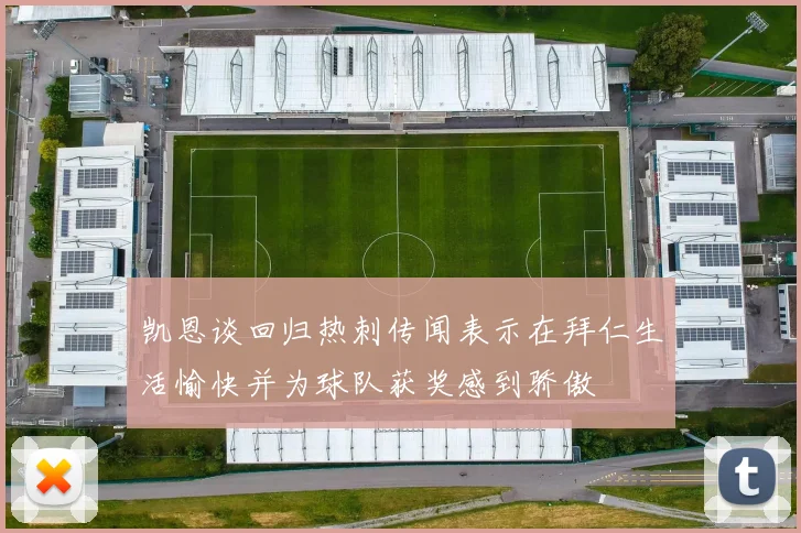 凯恩谈回归热刺传闻表示在拜仁生活愉快并为球队获奖感到骄傲