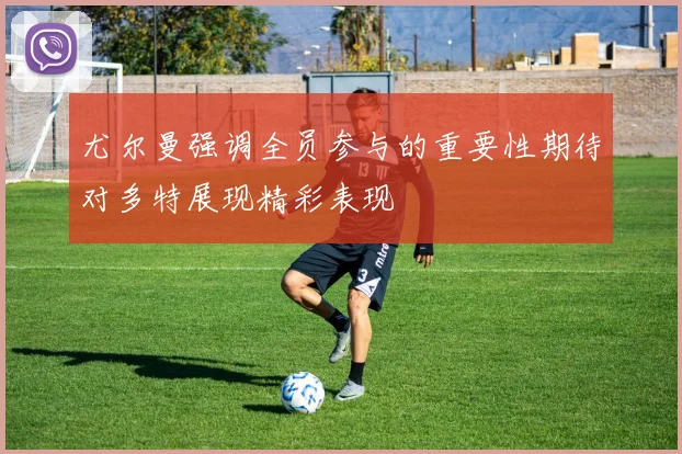 尤尔曼强调全员参与的重要性期待对多特展现精彩表现