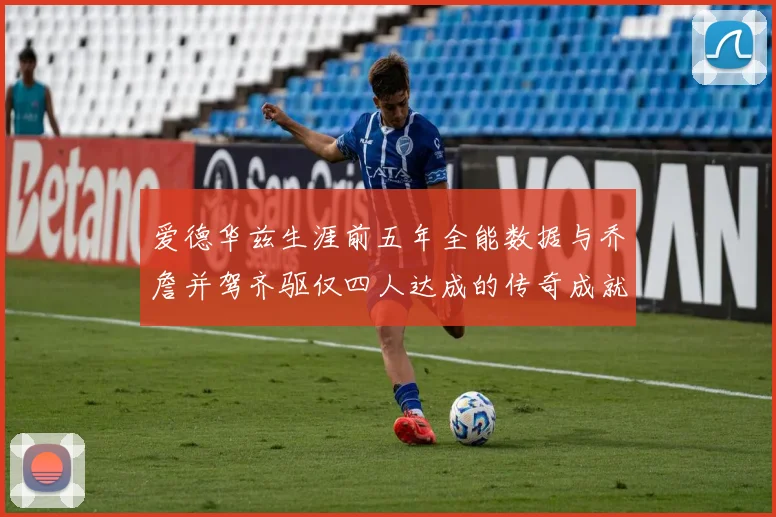爱德华兹生涯前五年全能数据与乔詹并驾齐驱仅四人达成的传奇成就