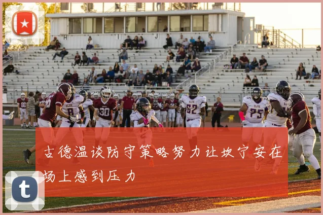 古德温谈防守策略努力让坎宁安在场上感到压力