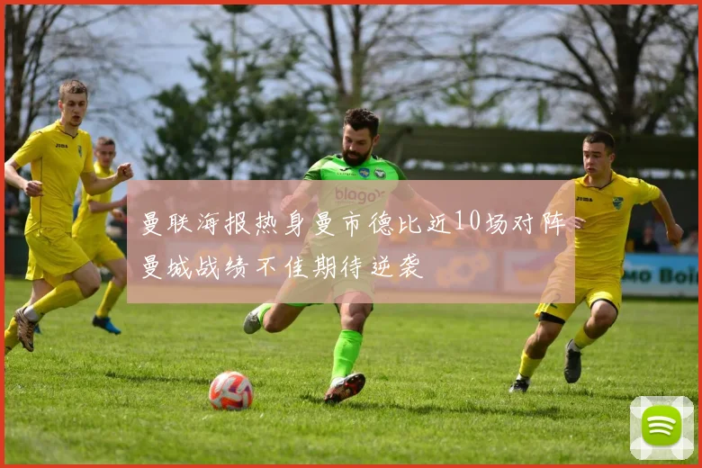 曼联海报热身曼市德比近10场对阵曼城战绩不佳期待逆袭