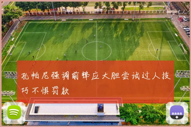 孔帕尼强调前锋应大胆尝试过人技巧不惧罚款