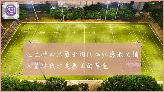 杜兰特回忆勇士询问回归感激之情火箭对我才是真正的尊重